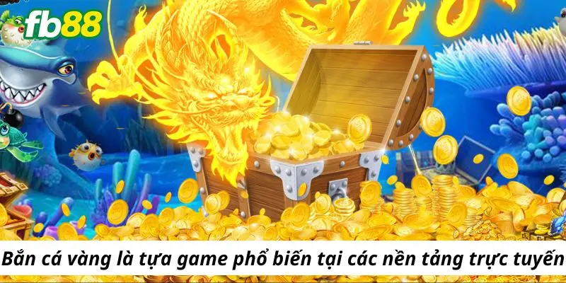 Bắn cá vàng là tựa game phổ biến tại các nền tảng trực tuyến