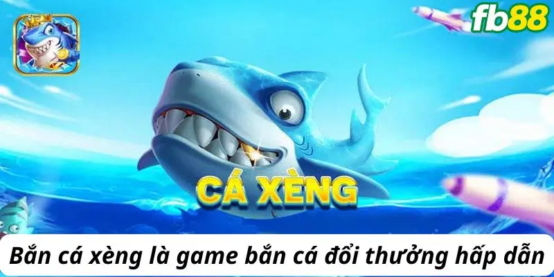 Bắn cá xèng là game bắn cá đổi thưởng hấp dẫn